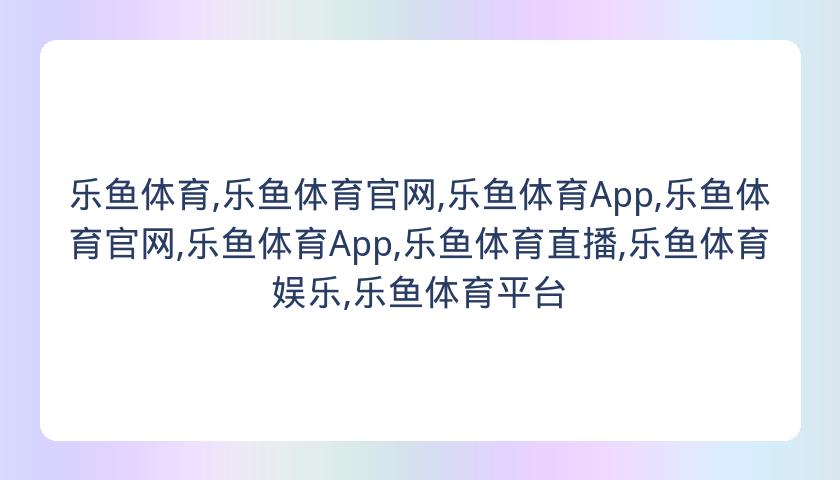乐鱼体育,乐鱼体育官网,乐鱼体育App,乐鱼体育官网,乐鱼体育App,乐鱼体育直播,乐鱼体育娱乐,乐鱼体育平台